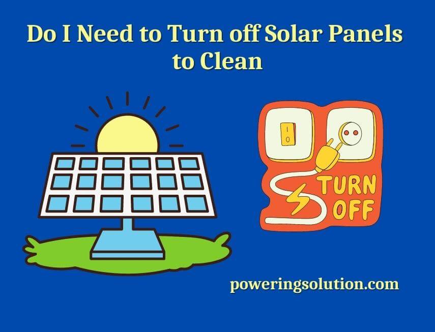 do i need to turn off solar panels to clean
