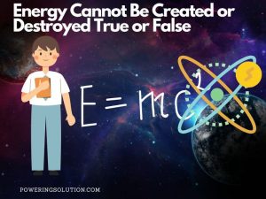 Energy Cannot Be Created or Destroyed True or False (The Truth