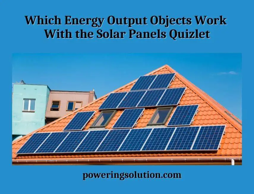which energy output objects work with the solar panels quizlet
