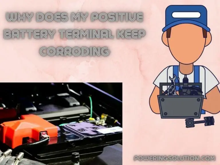 Why Does My Positive Battery Terminal Keep Corroding (Answered)