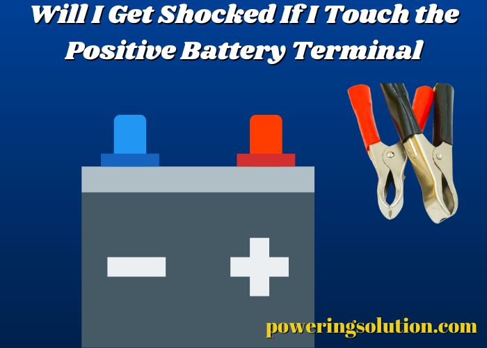 will i get shocked if i touch the positive battery terminal