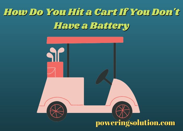 how do you hit a cart if you don't have a battery