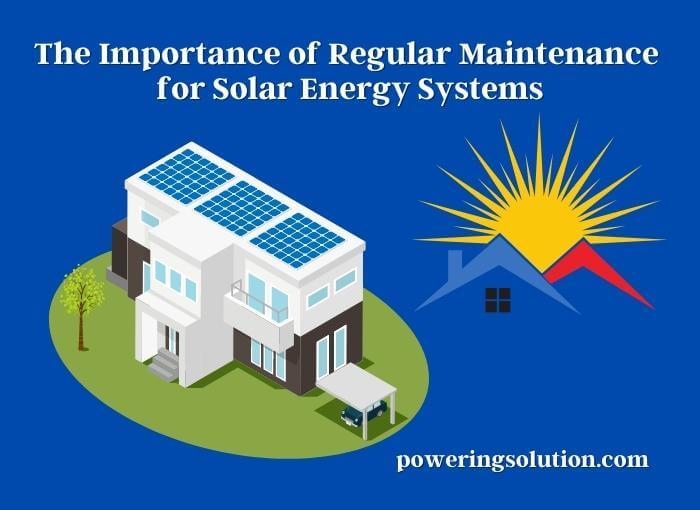 the importance of regular maintenance for solar energy systems