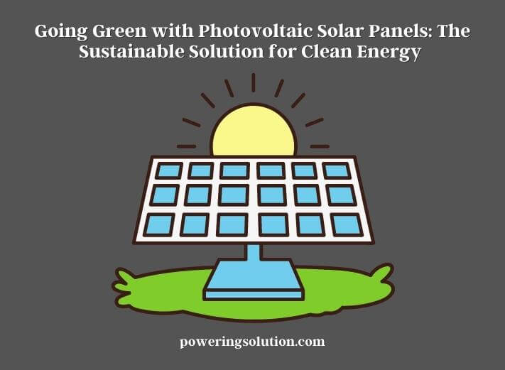 going green with photovoltaic solar panels the sustainable solution for clean energy