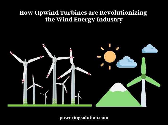 how upwind turbines are revolutionizing the wind energy industry