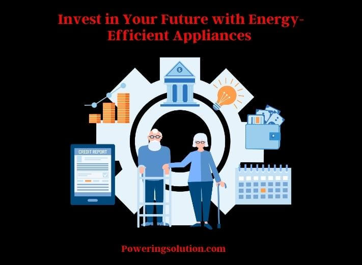 invest in your future with energy-efficient appliances