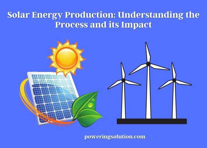 solar energy production understanding the process and its impact
