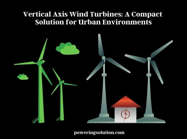 vertical axis wind turbines a compact solution for urban environments